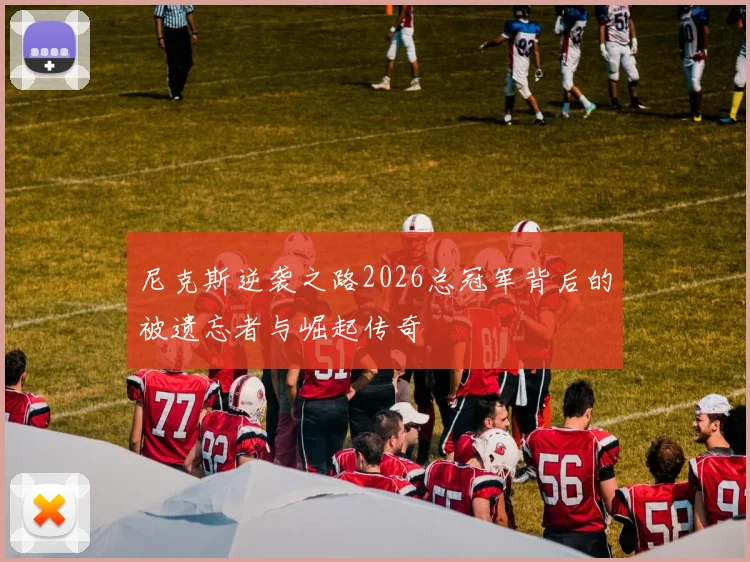 尼克斯逆袭之路2026总冠军背后的被遗忘者与崛起传奇