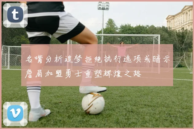 名嘴分析追梦拒绝执行选项或暗示詹眉加盟勇士重塑辉煌之路