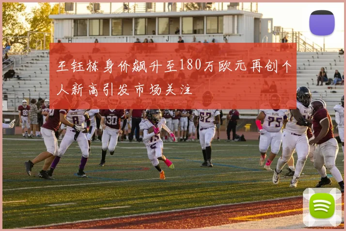 王钰栋身价飙升至180万欧元再创个人新高引发市场关注