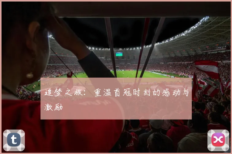 追梦之旅：重温首冠时刻的感动与激励
