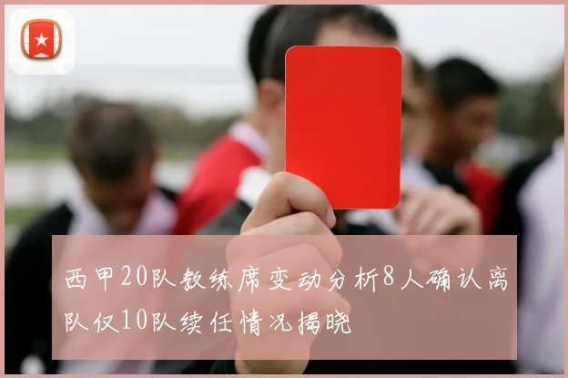 西甲20队教练席变动分析8人确认离队仅10队续任情况揭晓