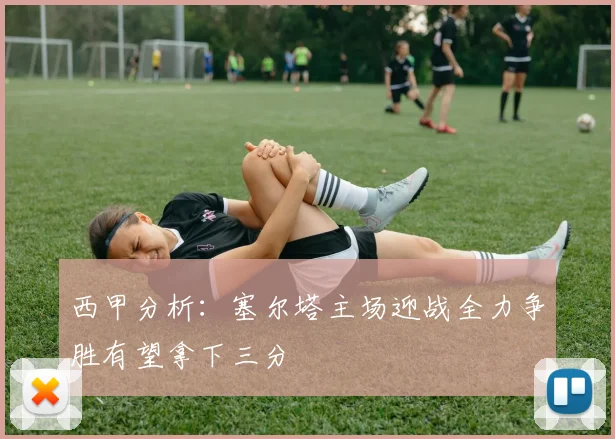 西甲分析：塞尔塔主场迎战全力争胜有望拿下三分