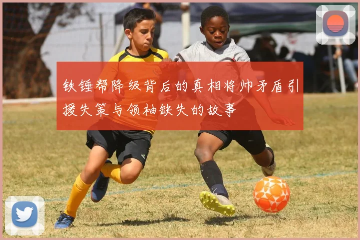 铁锤帮降级背后的真相将帅矛盾引援失策与领袖缺失的故事