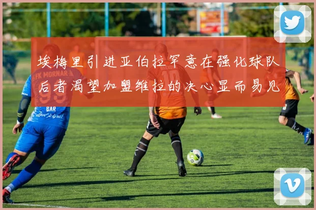 埃梅里引进亚伯拉罕意在强化球队后者渴望加盟维拉的决心显而易见