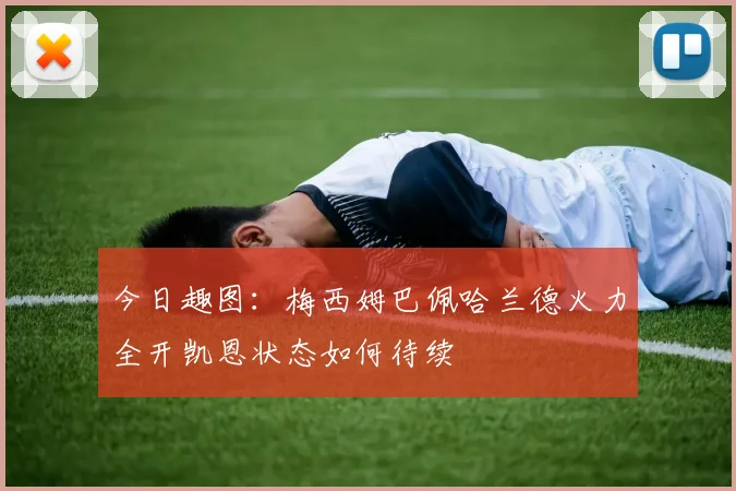 今日趣图：梅西姆巴佩哈兰德火力全开凯恩状态如何待续