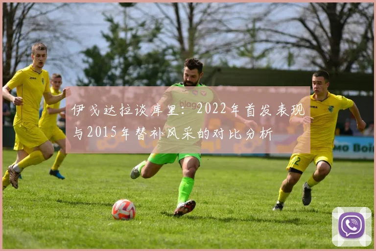 伊戈达拉谈库里：2022年首发表现与2015年替补风采的对比分析