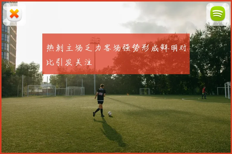热刺主场乏力客场强势形成鲜明对比引发关注