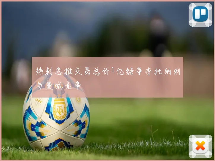 热刺急推交易总价1亿镑争夺托纳利与曼城竞争