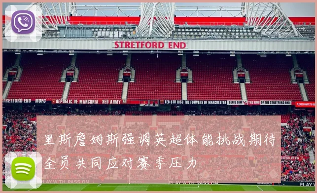 里斯詹姆斯强调英超体能挑战期待全员共同应对赛季压力
