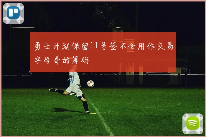 勇士计划保留11号签不会用作交易字母哥的筹码