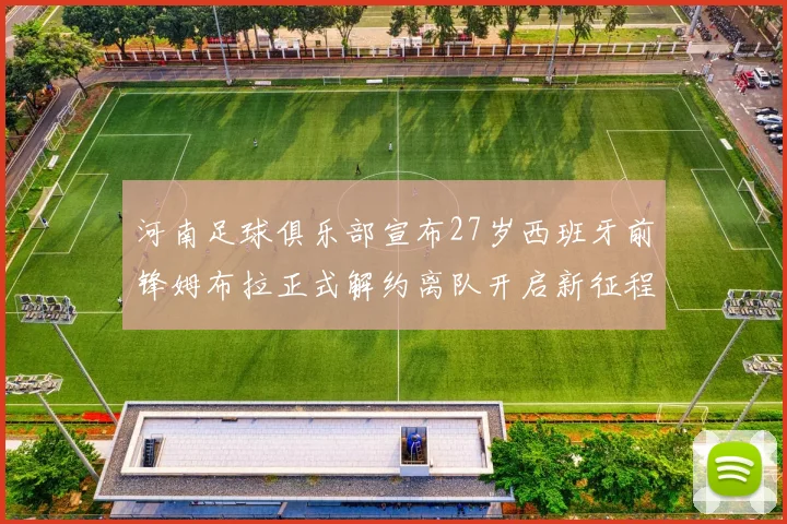 河南足球俱乐部宣布27岁西班牙前锋姆布拉正式解约离队开启新征程