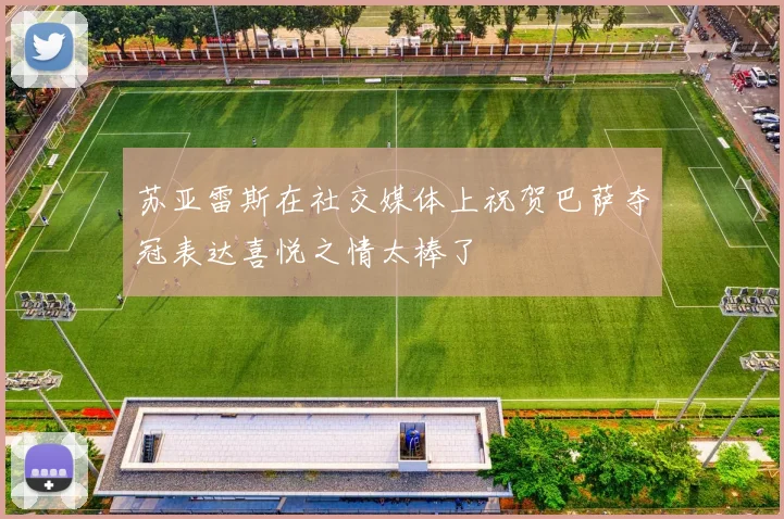 苏亚雷斯在社交媒体上祝贺巴萨夺冠表达喜悦之情太棒了